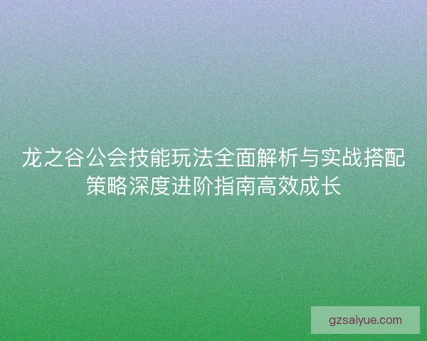 龙之谷公会技能玩法全面解析与实战搭配策略深度进阶指南高效成长